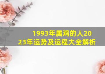 1993年属鸡的人2023年运势及运程大全解析