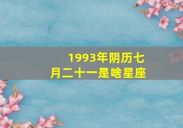 1993年阴历七月二十一是啥星座