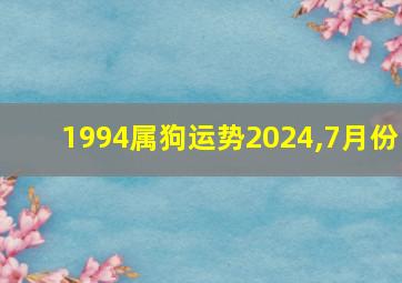 1994属狗运势2024,7月份