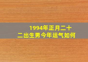 1994年正月二十二出生男今年运气如何