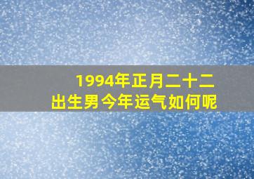 1994年正月二十二出生男今年运气如何呢