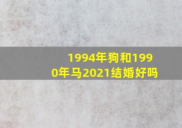 1994年狗和1990年马2021结婚好吗