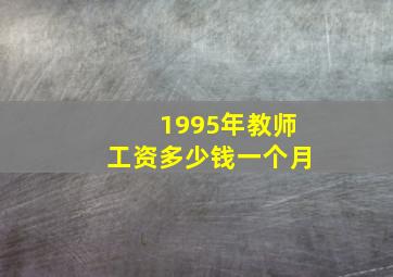 1995年教师工资多少钱一个月