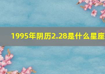 1995年阴历2.28是什么星座