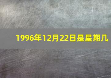 1996年12月22日是星期几