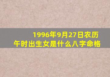 1996年9月27日农历午时出生女是什么八字命格