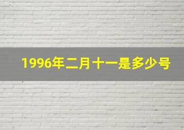 1996年二月十一是多少号