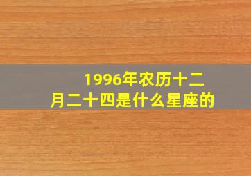 1996年农历十二月二十四是什么星座的