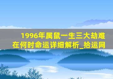 1996年属鼠一生三大劫难在何时命运详细解析_拾运网