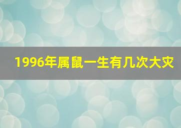 1996年属鼠一生有几次大灾