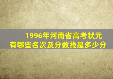 1996年河南省高考状元有哪些名次及分数线是多少分