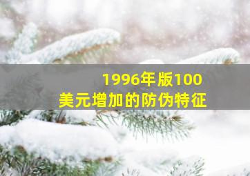 1996年版100美元增加的防伪特征