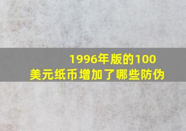 1996年版的100美元纸币增加了哪些防伪