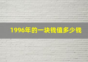 1996年的一块钱值多少钱