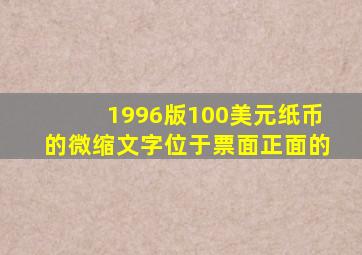 1996版100美元纸币的微缩文字位于票面正面的