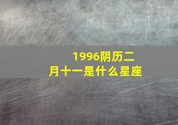 1996阴历二月十一是什么星座