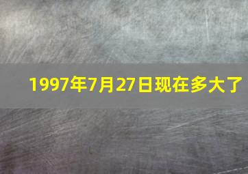 1997年7月27日现在多大了