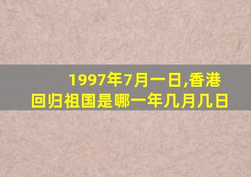 1997年7月一日,香港回归祖国是哪一年几月几日