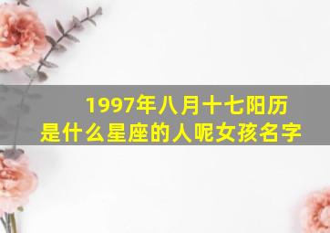 1997年八月十七阳历是什么星座的人呢女孩名字