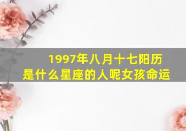 1997年八月十七阳历是什么星座的人呢女孩命运