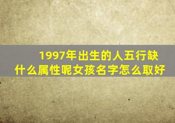 1997年出生的人五行缺什么属性呢女孩名字怎么取好