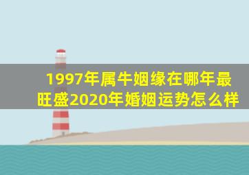 1997年属牛姻缘在哪年最旺盛2020年婚姻运势怎么样