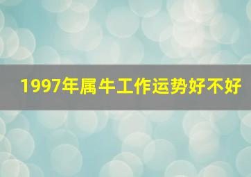 1997年属牛工作运势好不好