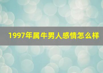 1997年属牛男人感情怎么样