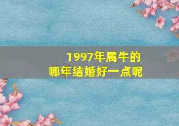 1997年属牛的哪年结婚好一点呢