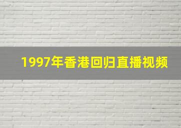 1997年香港回归直播视频