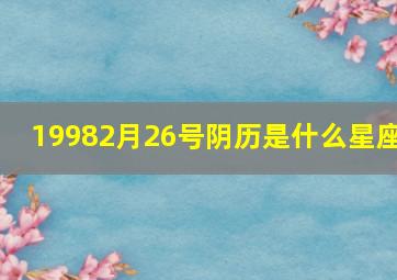 19982月26号阴历是什么星座