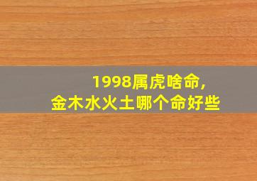 1998属虎啥命,金木水火土哪个命好些