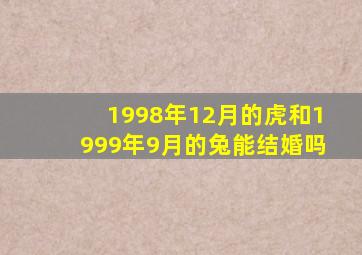 1998年12月的虎和1999年9月的兔能结婚吗