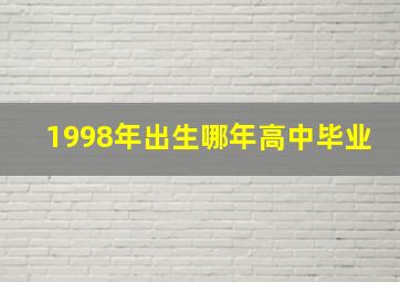 1998年出生哪年高中毕业