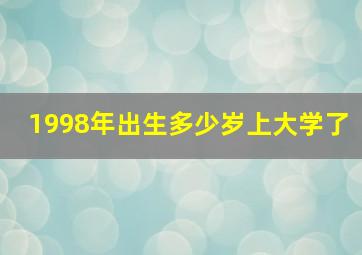 1998年出生多少岁上大学了