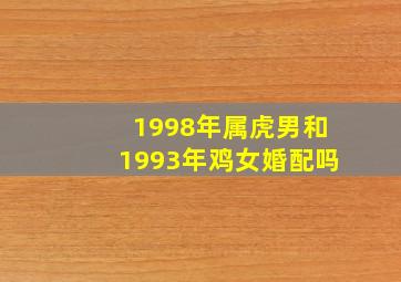 1998年属虎男和1993年鸡女婚配吗