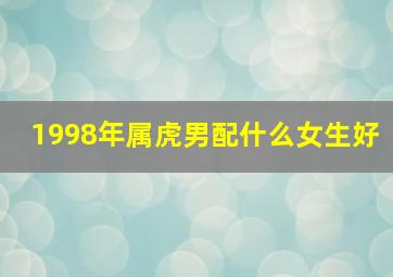 1998年属虎男配什么女生好