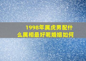 1998年属虎男配什么属相最好呢婚姻如何