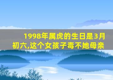 1998年属虎的生日是3月初六,这个女孩子毒不她母亲