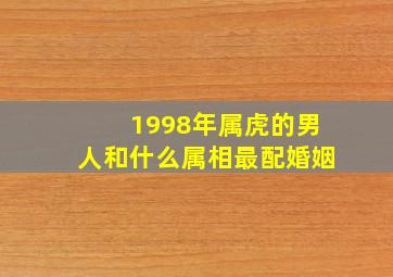 1998年属虎的男人和什么属相最配婚姻