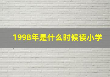 1998年是什么时候读小学