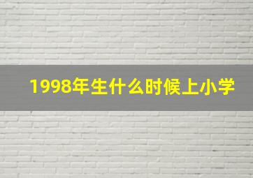 1998年生什么时候上小学