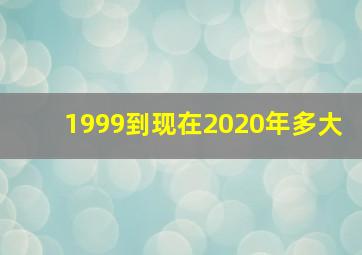 1999到现在2020年多大