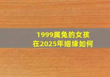 1999属兔的女孩在2025年姻缘如何