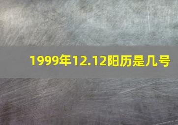 1999年12.12阳历是几号