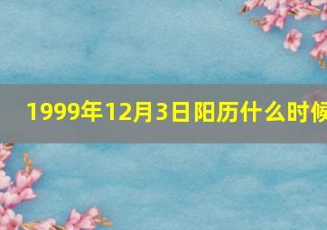 1999年12月3日阳历什么时候