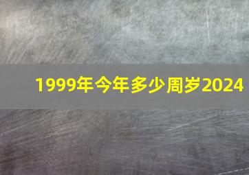 1999年今年多少周岁2024