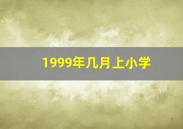 1999年几月上小学