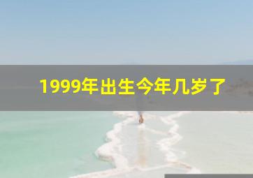 1999年出生今年几岁了