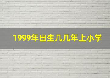 1999年出生几几年上小学